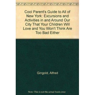 The Cool Parents Guide to All of New York : Excursions and Activities in and Around Our City That Your Children Will Love and You Won't Think Are Too Bad Either