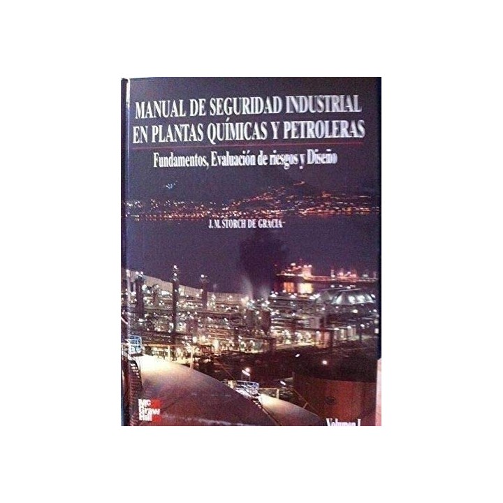MANUAL DE SEGURIDAD INDUSTRIAL EN PLANTAS QUÍMICAS Y PETROLERAS. Fundamentos, Evaluación de Riesgos y Diseño. Volumen I