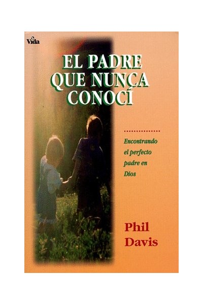El Padre Que Nunca Conocí. Encontrando el Perfecto Padre en Dios