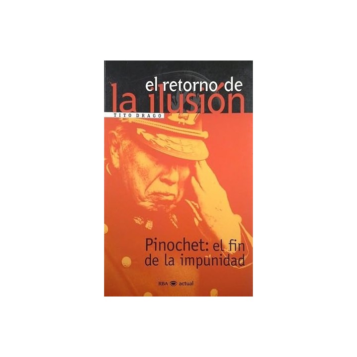 El Retorno De La Ilusion: Pinochet El Fin De La Impunidad (Primera edición)