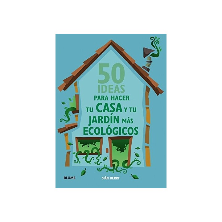 50 Ideas Para Hacer Tu Casa Y Tu Jardin Mas Ecologicos (Primera edición)