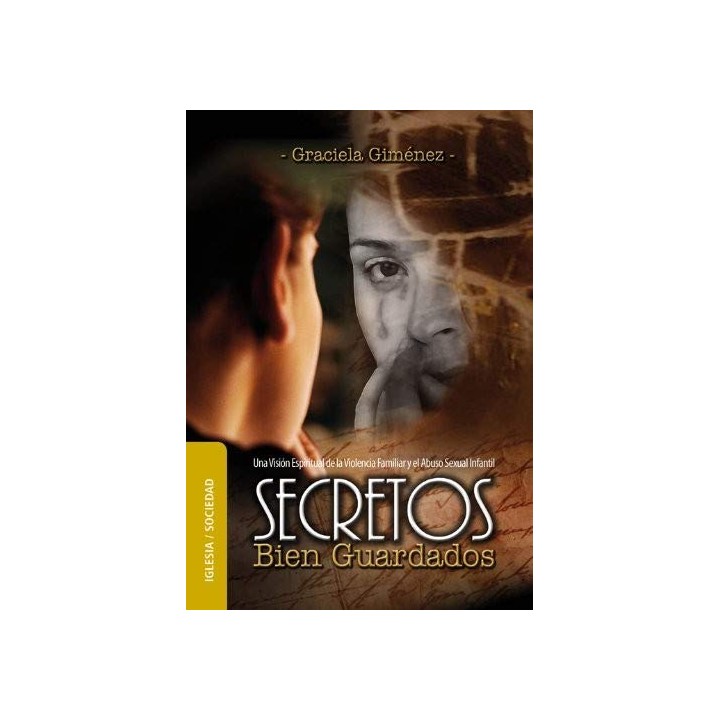 Secretos Bien Guardados.  Una visión espiritual de la Violencia familiar y el abuso sexual infantil.