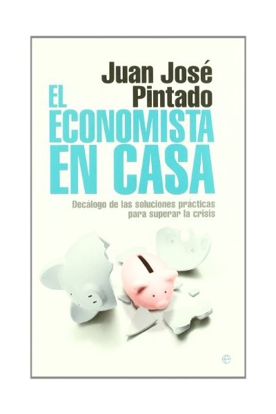 El economista en casa. Decálogo de las soluciones prácticas para superar la crisis.