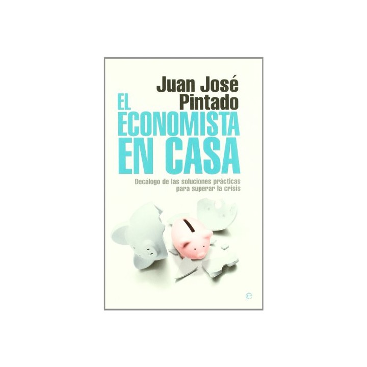 El economista en casa. Decálogo de las soluciones prácticas para superar la crisis.