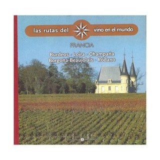 Rutas Del Vino En El Mundo - Francia: Burdeos, Loira, Champaña, Borgoña-Beaujolais, Ródano