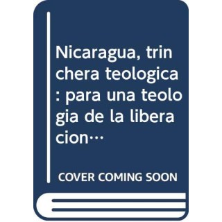 Nicaragua, trinchera teolo?gica: Para una teologi?a de la liberacio?n desde Nicaragua (Nuevos textos)