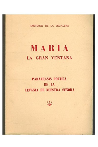 MARIA. LA GRAN VENTANA. Paráfrasis poética de la letanía de Nuestra Señora.