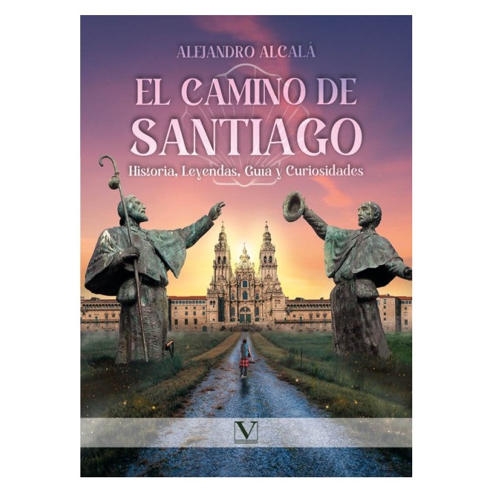 EL CAMINO DE SANTIAGO HISTORIA LEYENDAS GUIA Y CURIOSIDADES