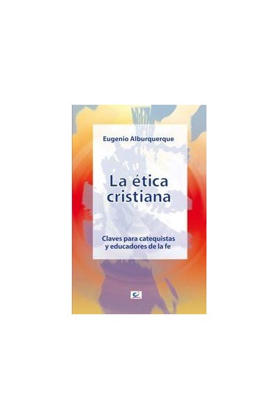 LA ETICA CRISTIANA. CLAVES PARA CATEQUISTAS Y EDUCADORES DE LA FE