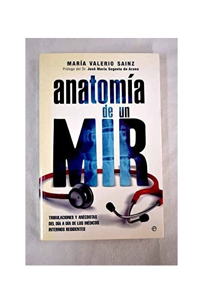 ANATOMIA DE UN MIR: TRIBULACIONES Y ANECDOTAS DEL DIA A DIA DE LO S MEDICOS INTERNOS RESIDENTES