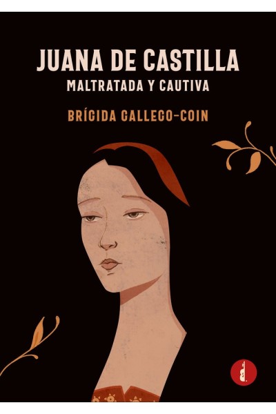 JUANA DE CASTILLA. MALTRATADA Y CAUTIVA