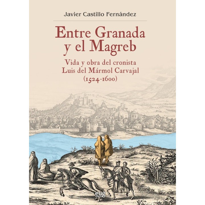 ENTRE GRANADA Y EL MAGREB VIDA Y OBRA DE LUIS MARMOL