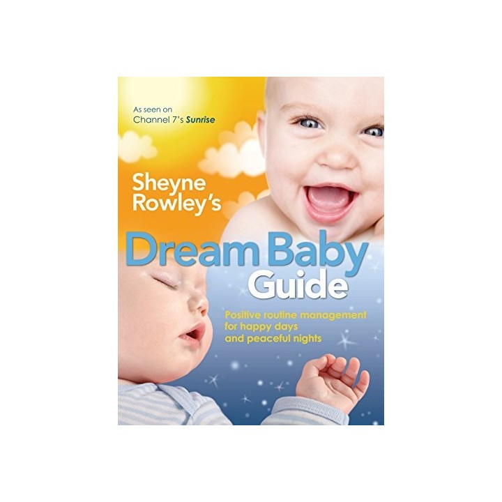 Sheyne Rowley's Dream Baby Guide: Positive Routine Management for Happy Days and Peaceful Nights