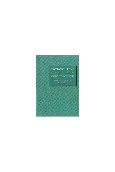 PROTAGONISTAS DEL MUTUALISMO DE ACCIDENTES DE TRABAJO. 100 AÑOS DE HISTORIA (1900-2000).