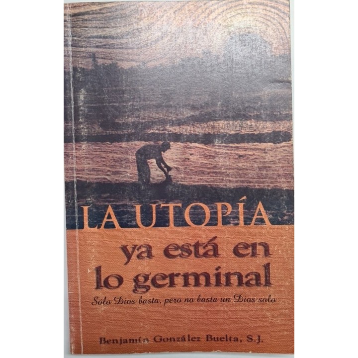 La utopía ya está en lo germinal. Sólo Dios basta, pero no basta un Dios solo