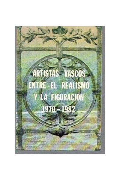 Artistas vascos entre el realismo y la figuración 1970-1982 .