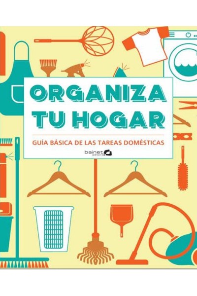 ORGANIZA TU HOGAR GUIA BASICA DE LAS TAREAS DOMESTICAS