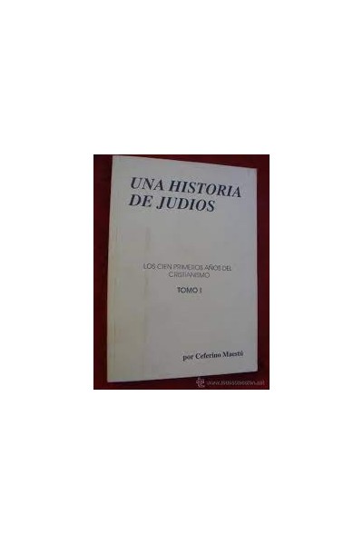 UNA HISTORIA DE JUDIOS. LOS CIEN PRIMEROS AÑOS DEL CRISTIANISMO. TOMO I.