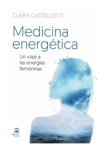 MEDICINA ENERGETICA. UN VIAJE A LAS ENERGIAS FEMENINAS