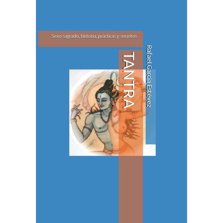 TANTRA: SEXO SAGRADO, HISTORIA, PRACTICAS Y SECRETOS