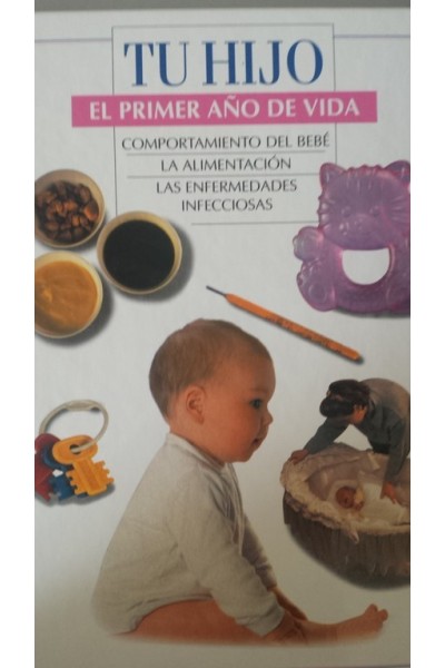 TU HIJO. EL PRIMER AÑO DE VIDA: COMPORTAMIENTO DEL BEBÉ / LA ALIMENTACIÓN / LAS ENFERMEDADES INFECCIOSAS