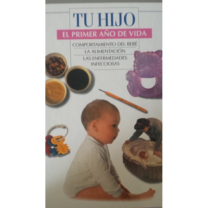 TU HIJO. EL PRIMER AÑO DE VIDA: COMPORTAMIENTO DEL BEBÉ / LA ALIMENTACIÓN / LAS ENFERMEDADES INFECCIOSAS