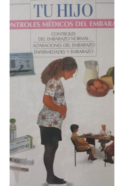 TU HIJO. CONTROLES MÉDICOS DEL EMBARAZO: CONTROLES DEL EMBARAZO NORMAL / ALTERACIONES DEL EMBARAZO / ENFERMEDADES Y EMBARAZO