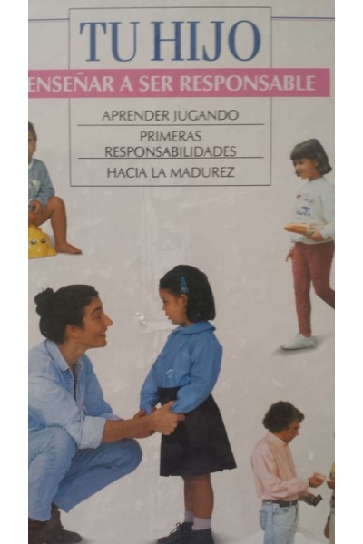 TU HIJO. ENSEÑAR A SER RESPONSABLE: APRENDER JUGANDO / PRIMERAS RESPONSABILIDADES / HACIA LA MADUREZ