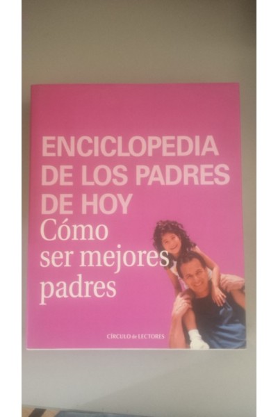 Enciclopedia de los padres de hoy. Como ser mejores padres