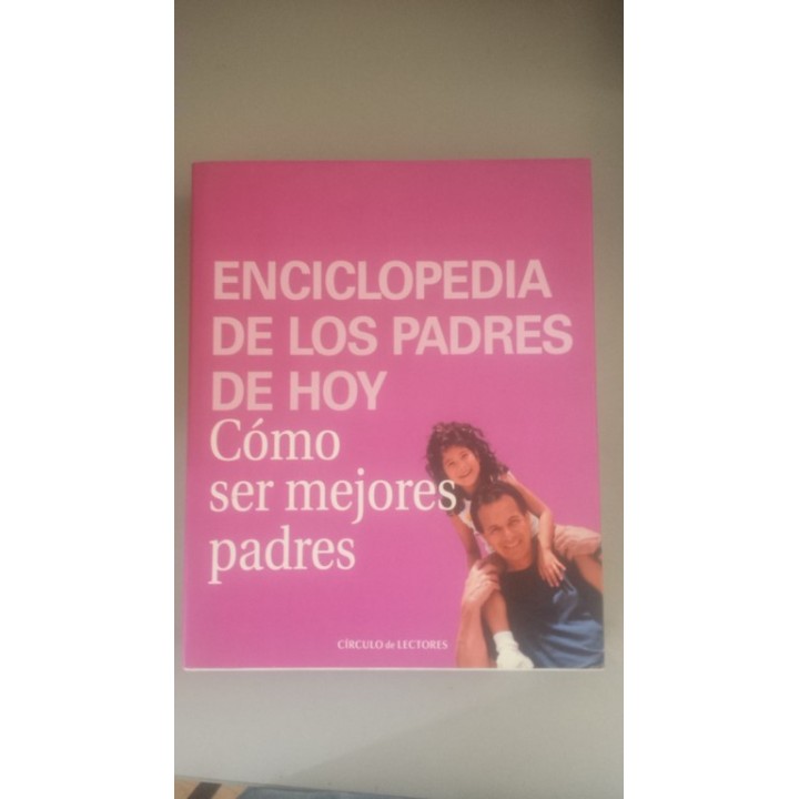 Enciclopedia de los padres de hoy. Como ser mejores padres