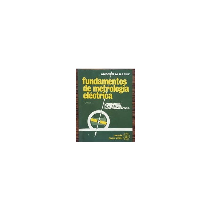 FUNDAMENTOS DE METROLOGÍA ELÉCTRICA. UNIDADES -PATRONES - INSTRUMENTOS. TOMO I.