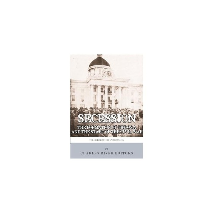 Secession. The Formation of the Confederate States of America and the Start of the Civil War