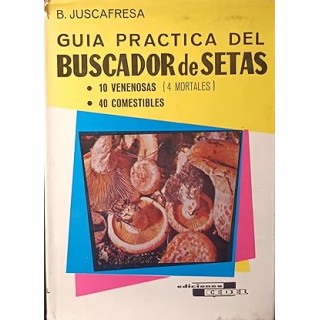 GUIA PRACTICA DEL BUSCADOR DE SETAS. 10 Venenosas, 40 Comestibles (4 Mortales)