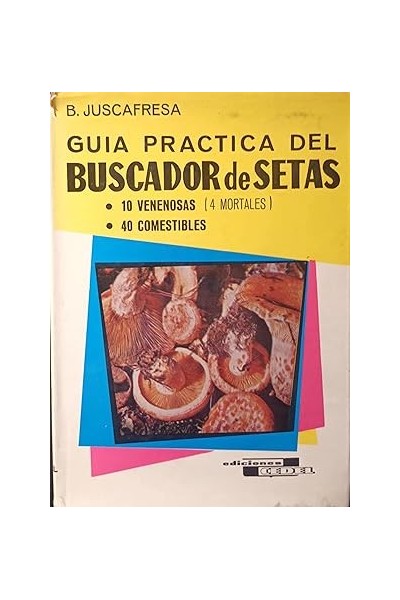 GUIA PRACTICA DEL BUSCADOR DE SETAS. 10 Venenosas, 40 Comestibles (4 Mortales)