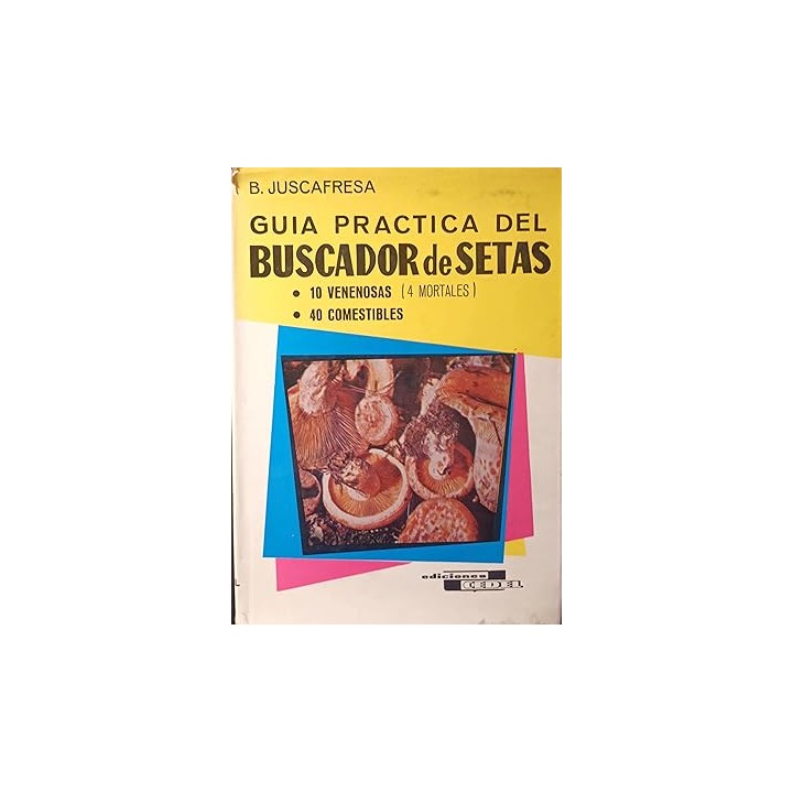 GUIA PRACTICA DEL BUSCADOR DE SETAS. 10 Venenosas, 40 Comestibles (4 Mortales)