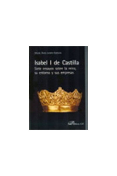 ISABEL I DE CASTILLA. SIETE ENSAYOS SOBRE LA REINA, SU ENTOR