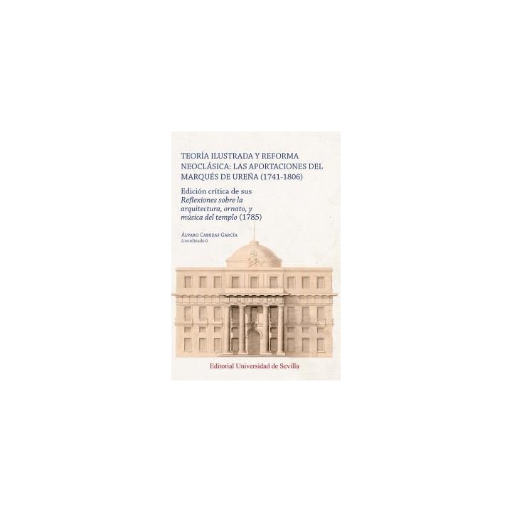 TEORÍA ILUSTRADA Y REFORMA NEOCLÁSICA: LAS APORTACIONES DEL MARQUÉS DE UREÑA (1741-1806)