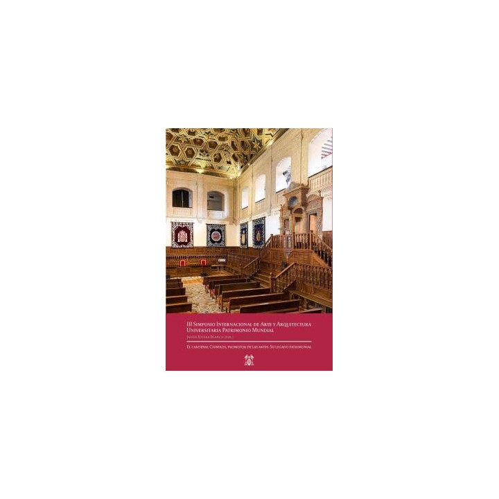 III SIMPOSIO INTERNACIONAL DE ARTE Y ARQUITECTURA UNIVERSITARIA PATRIMONIO MUNDIAL.EL CARDENAL CISNEROS, PROMOTOR DE LAS ARTES. SU LEGADO PATRIMONIAL.