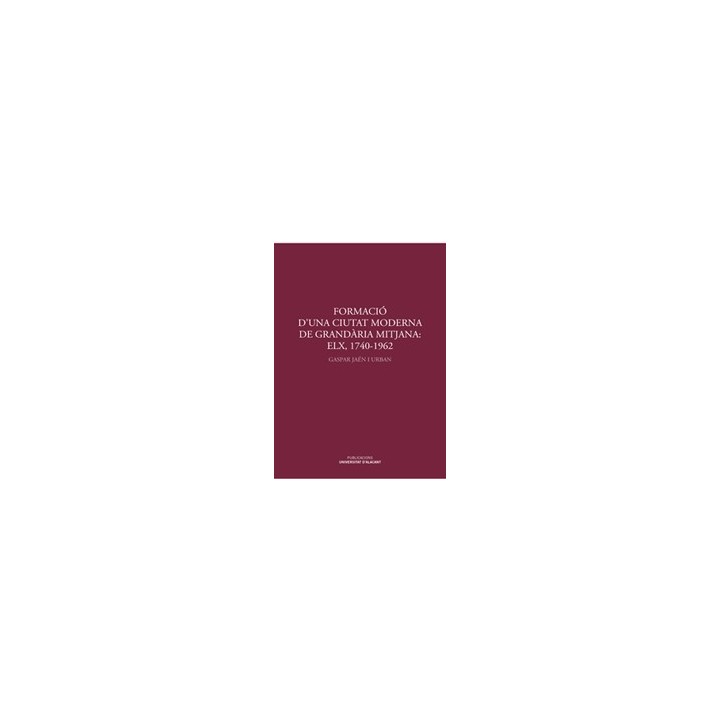 FORMACIÓ D'UNA CIUTAT MODERNA DE GRANDÀRIA MITJANA: ELX, 1740-1962