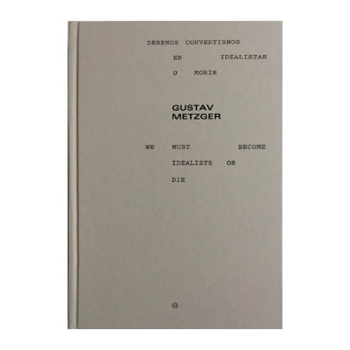 GUSTAV METZGER. DEBEMOS CONVERTIRNOS EN IDEALISTAS O MORIR / WE MUST BECOME IDEALISTS OR DIE