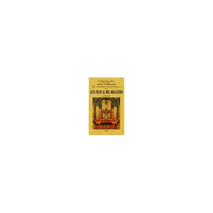 ARTE COMPLETO DEL CONSTRUCTOR DE ÓRGANOS, Ó SEA, GUÍA MANUAL DEL ORGANERO (4 TOMOS)