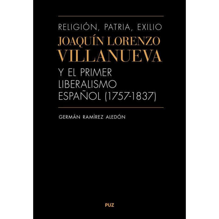 RELIGIÓN, PATRIA, EXILIO. JOAQUÍN LORENZO VILLANUEVA Y EL PRIMER LIBERALISMO ESPAÑOL (1757-1837)