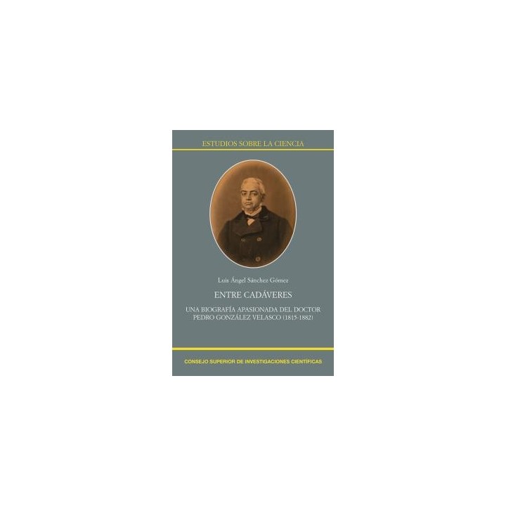 ENTRE CADÁVERES : UNA BIOGRAFÍA APASIONADA DEL DOCTOR PEDRO GONZÁLEZ VELASCO (1815-1882)