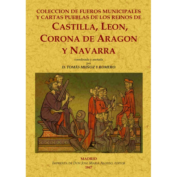COLECCIÓN DE FUEROS MUNICIPALES Y CARTAS PUEBLAS DE LOS REINOS DE CASTILLA, LEÓN CASTILLA,LEON.CORONA DE ARAGON Y NAVARRA