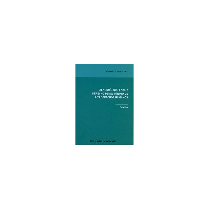 BIEN JURÍDICO PENAL Y DERECHO PENAL MÍNIMO DE LOS DERECHOS HUMANOS. ESTUDIOS.