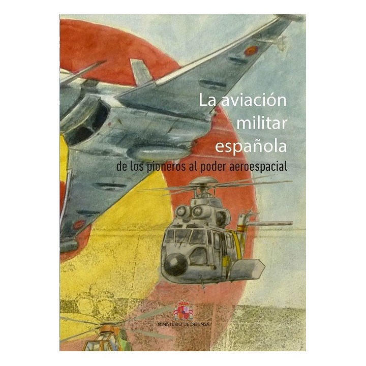 LA AVIACIÓN MILITAR ESPAÑOLA. DE LOS PIONEROS AL PODER AEROESPACIAL