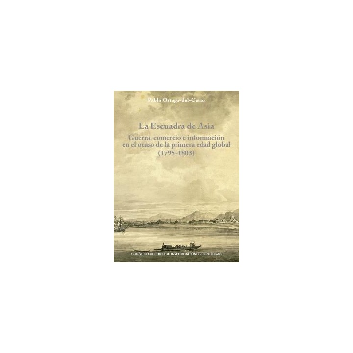 LA ESCUADRA DE ASIA : GUERRA, COMERCIO E INFORMACIÓN EN EL OCASO DE LA PRIMERA EDAD GLOBAL (1795-1803)