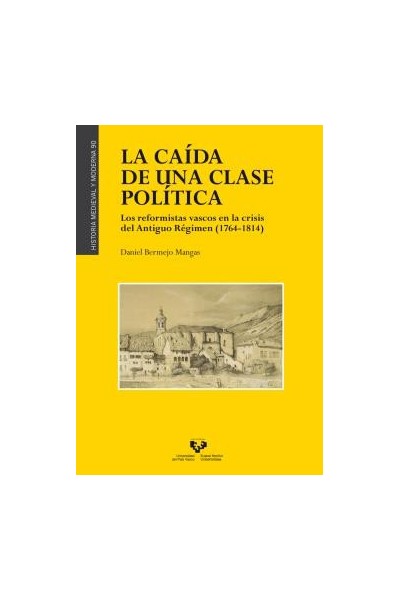 LA CAÍDA DE UNA CLASE POLÍTICA. LOS REFORMISTAS VASCOS EN LA CRISIS DEL ANTIGUO RÉGIMEN (1764-1814)