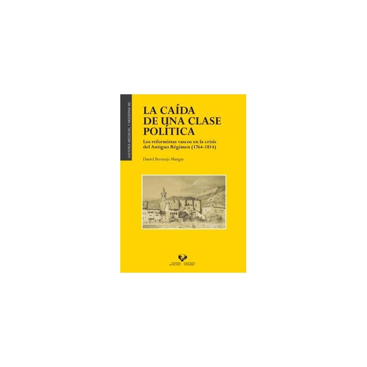 LA CAÍDA DE UNA CLASE POLÍTICA. LOS REFORMISTAS VASCOS EN LA CRISIS DEL ANTIGUO RÉGIMEN (1764-1814)