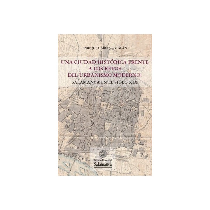 UNA CIUDAD HISTÓRICA FRENTE A LOS RETOS DEL URBANISMO MODERNO: SALAMANCA EN EL SIGLO XIX